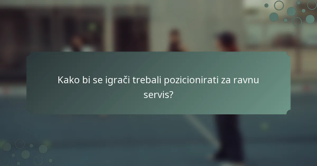 Kako bi se igrači trebali pozicionirati za ravnu servis?