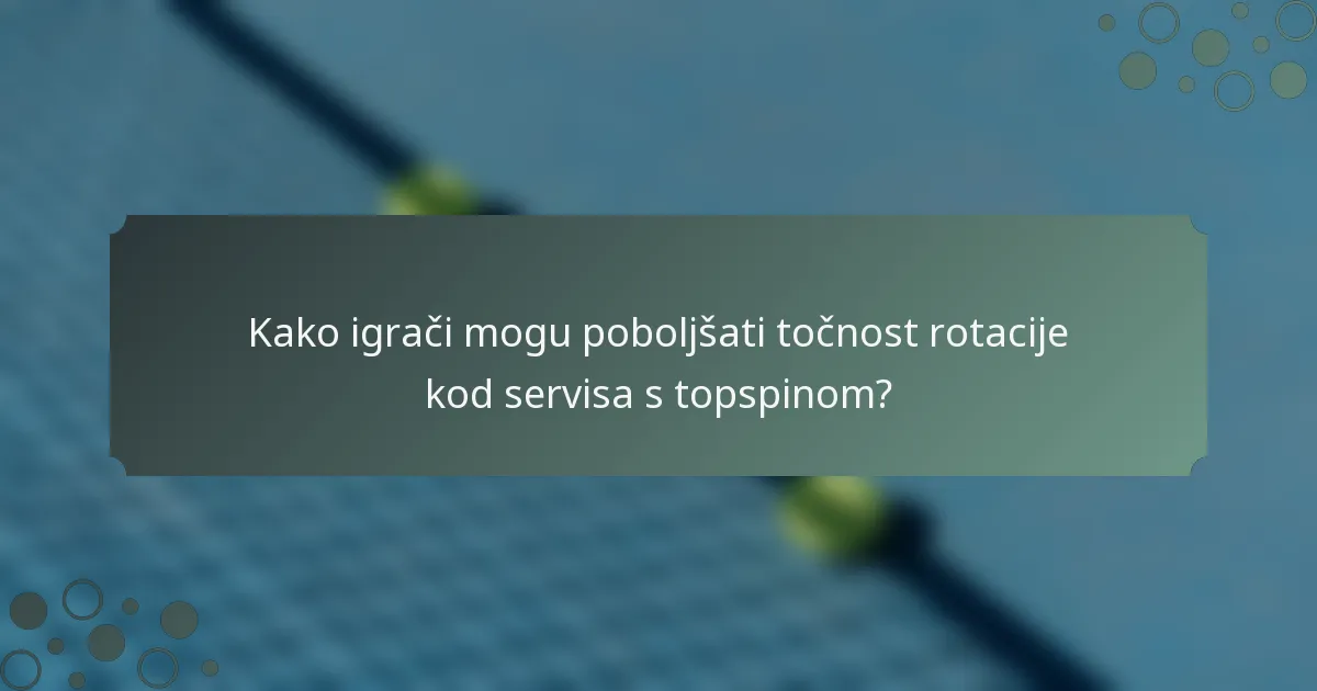 Kako igrači mogu poboljšati točnost rotacije kod servisa s topspinom?