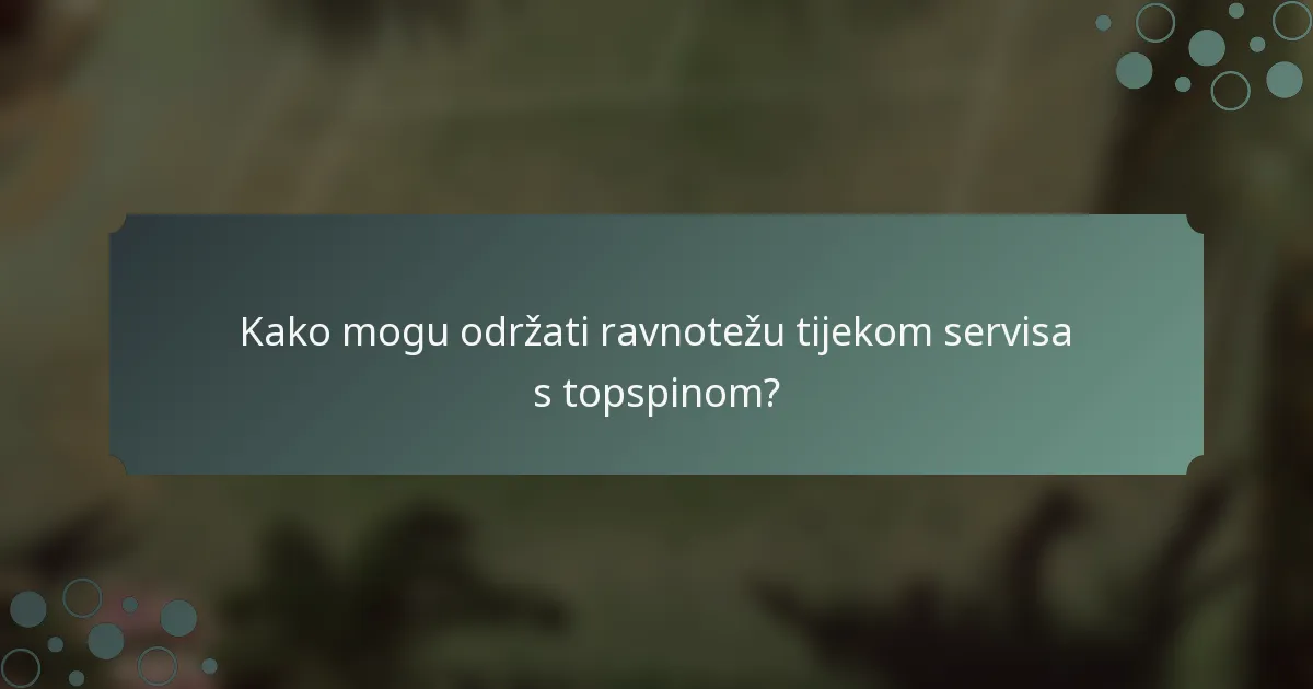 Kako mogu održati ravnotežu tijekom servisa s topspinom?