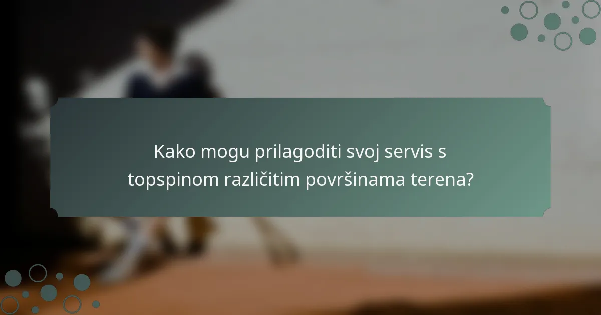 Kako mogu prilagoditi svoj servis s topspinom različitim površinama terena?