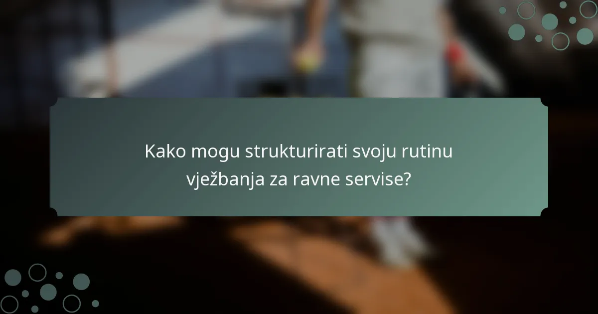 Kako mogu strukturirati svoju rutinu vježbanja za ravne servise?