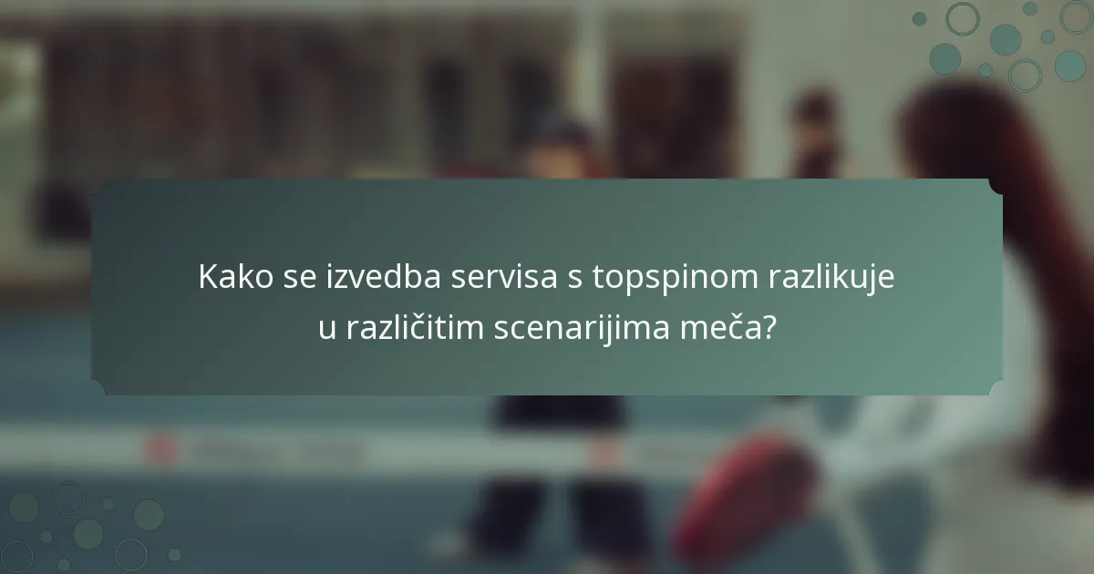 Kako se izvedba servisa s topspinom razlikuje u različitim scenarijima meča?