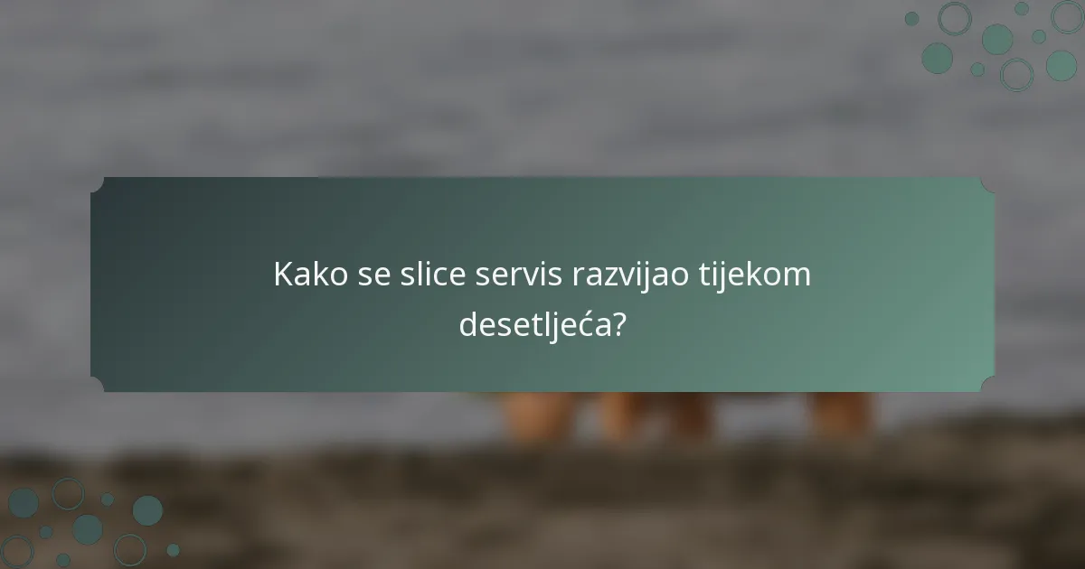 Kako se slice servis razvijao tijekom desetljeća?