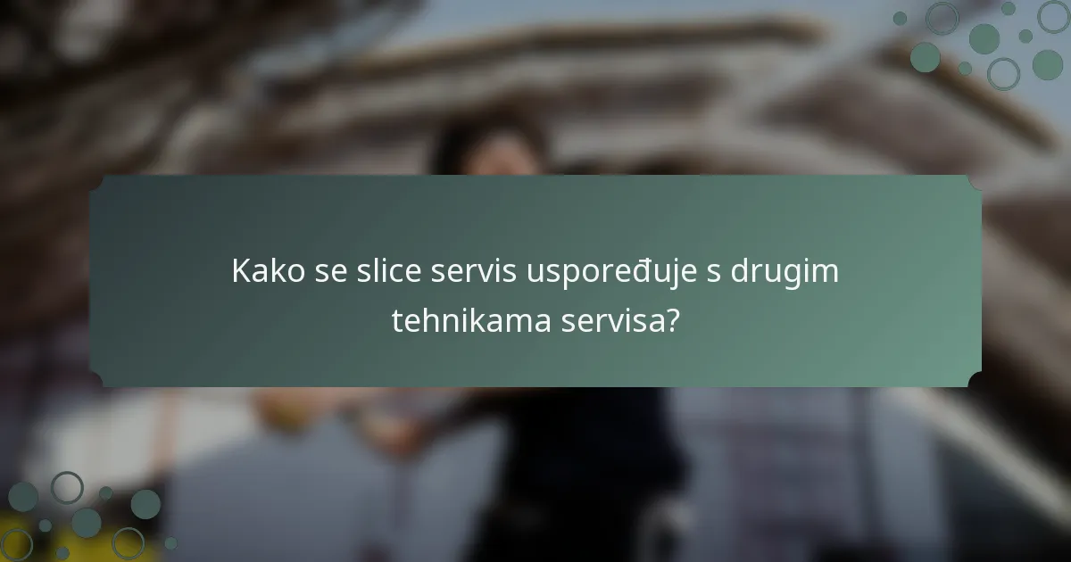 Kako se slice servis uspoređuje s drugim tehnikama servisa?