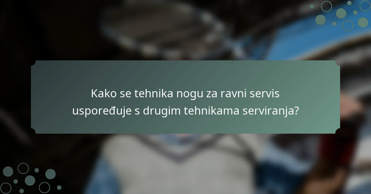 Kako se tehnika nogu za ravni servis uspoređuje s drugim tehnikama serviranja?