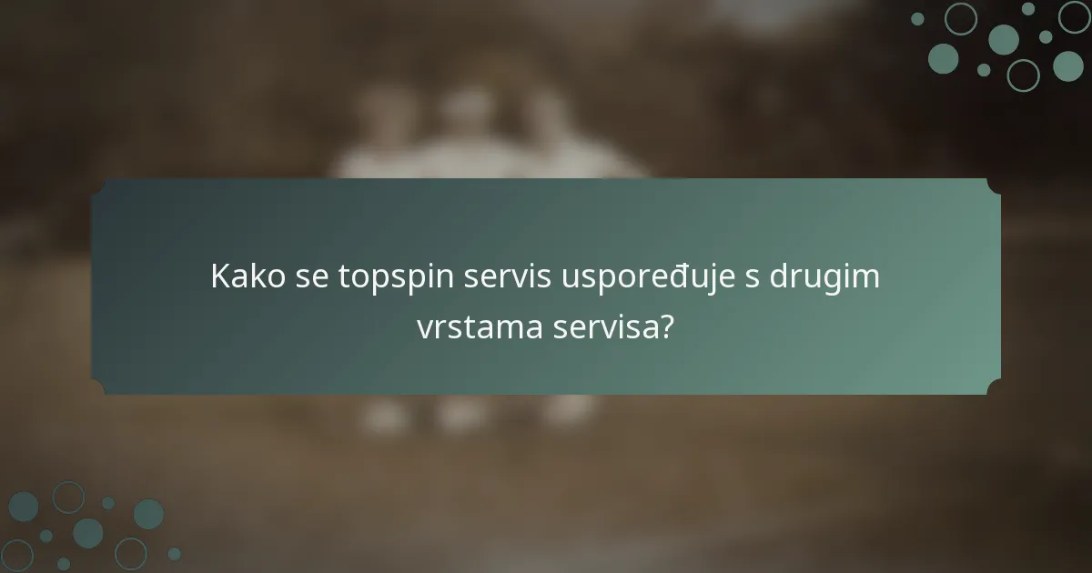 Kako se topspin servis uspoređuje s drugim vrstama servisa?