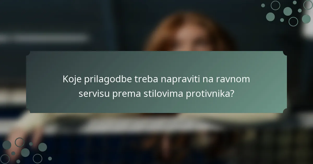 Koje prilagodbe treba napraviti na ravnom servisu prema stilovima protivnika?