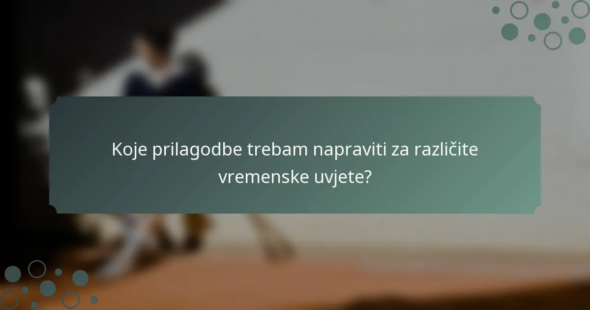 Koje prilagodbe trebam napraviti za različite vremenske uvjete?