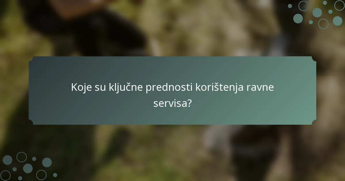 Koje su ključne prednosti korištenja ravne servisa?