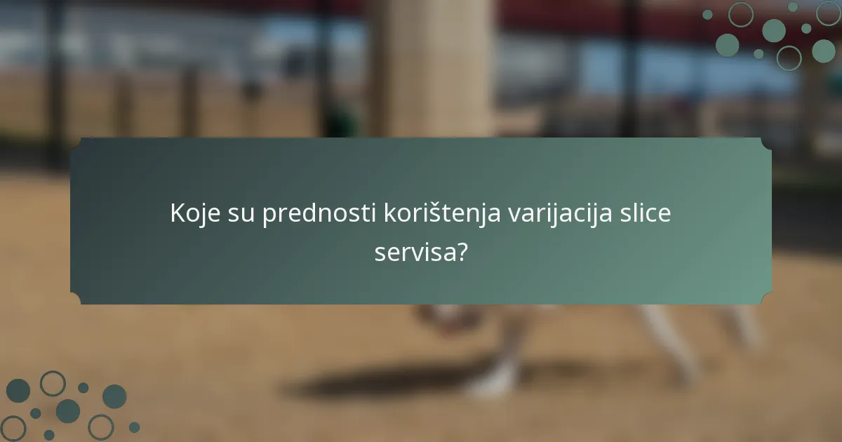 Koje su prednosti korištenja varijacija slice servisa?