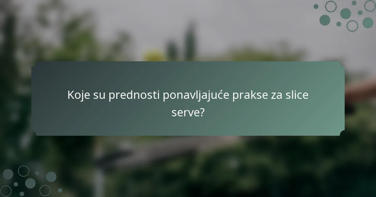 Koje su prednosti ponavljajuće prakse za slice serve?