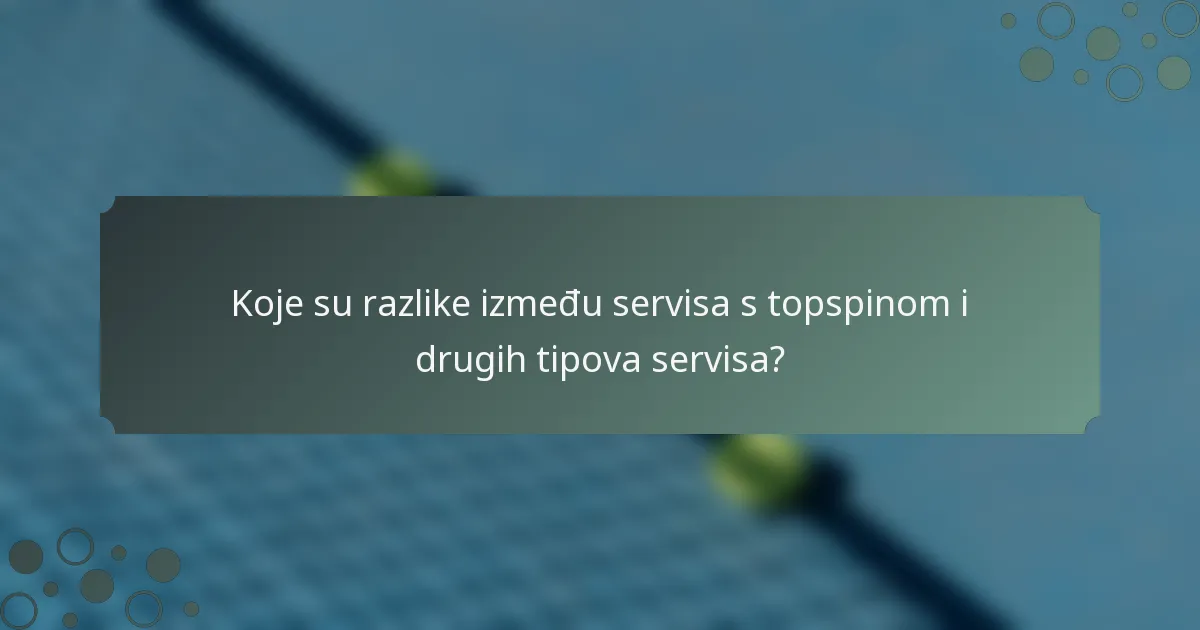 Koje su razlike između servisa s topspinom i drugih tipova servisa?