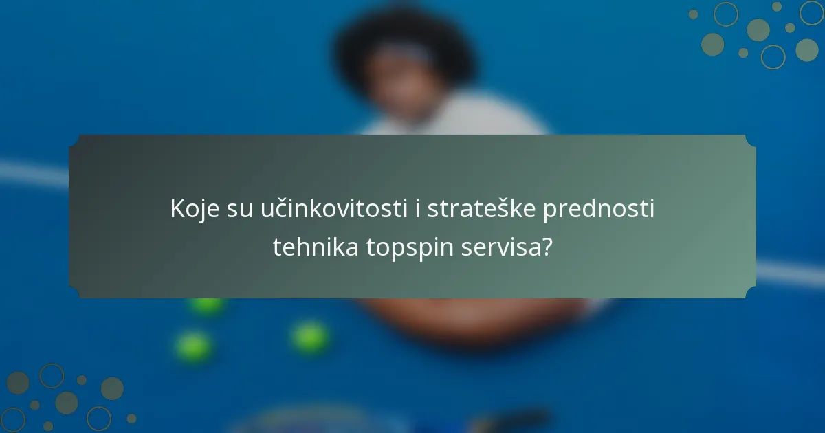Koje su učinkovitosti i strateške prednosti tehnika topspin servisa?