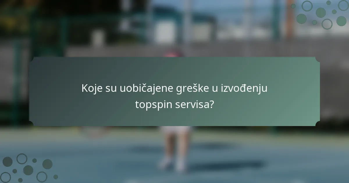 Koje su uobičajene greške u izvođenju topspin servisa?
