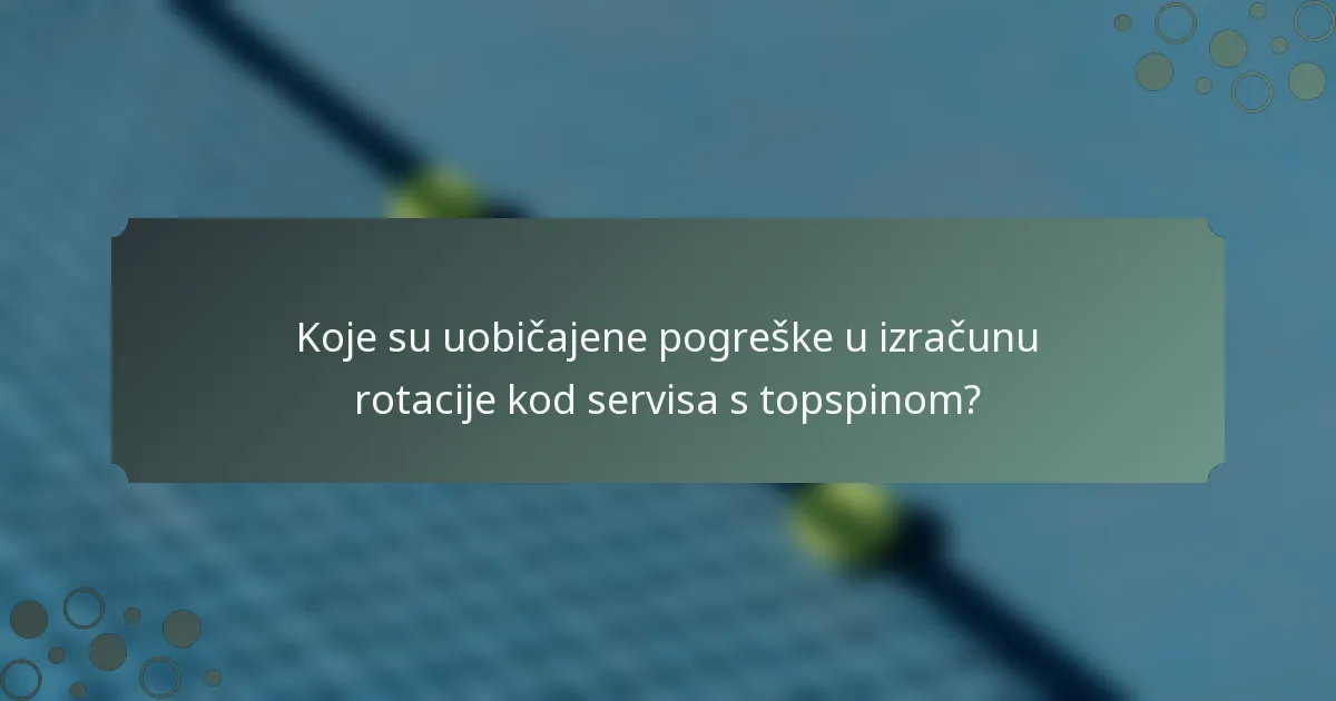 Koje su uobičajene pogreške u izračunu rotacije kod servisa s topspinom?
