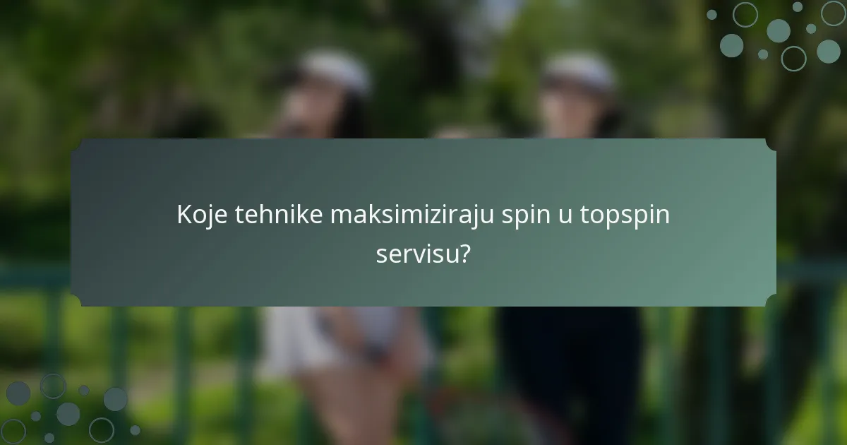 Koje tehnike maksimiziraju spin u topspin servisu?