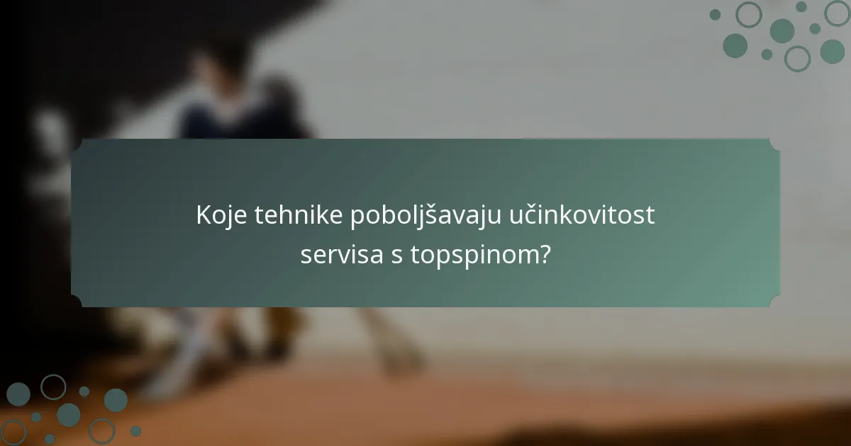 Koje tehnike poboljšavaju učinkovitost servisa s topspinom?