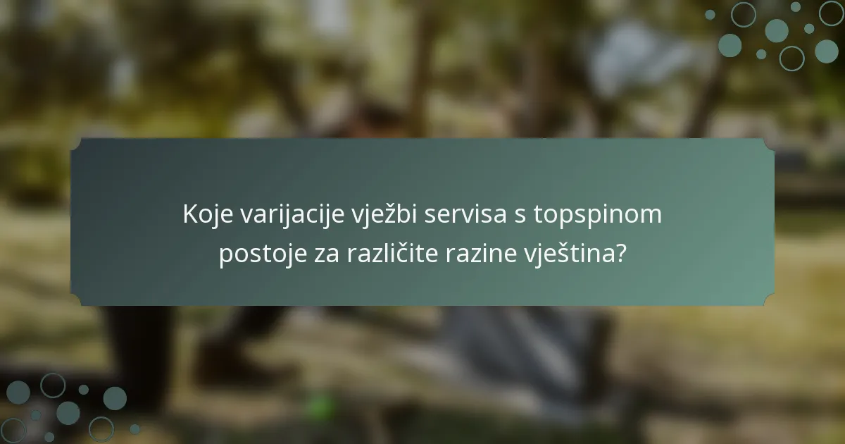 Koje varijacije vježbi servisa s topspinom postoje za različite razine vještina?