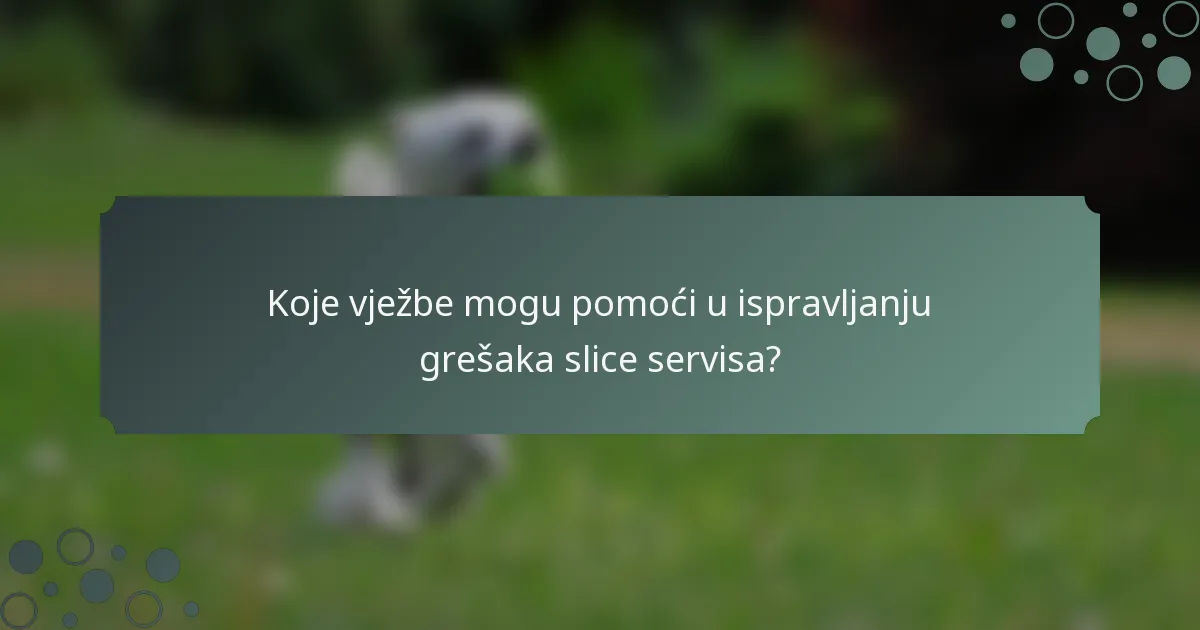 Koje vježbe mogu pomoći u ispravljanju grešaka slice servisa?