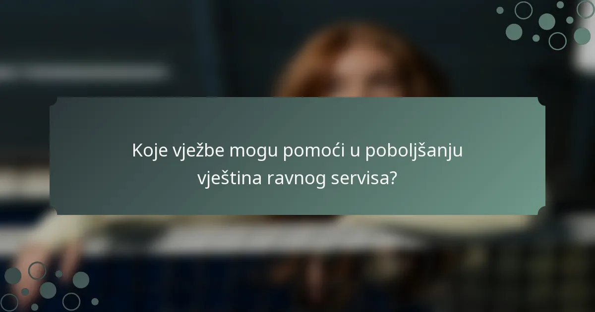 Koje vježbe mogu pomoći u poboljšanju vještina ravnog servisa?