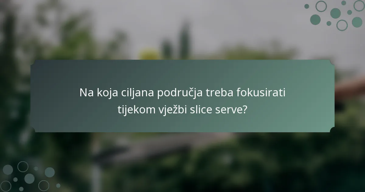 Na koja ciljana područja treba fokusirati tijekom vježbi slice serve?