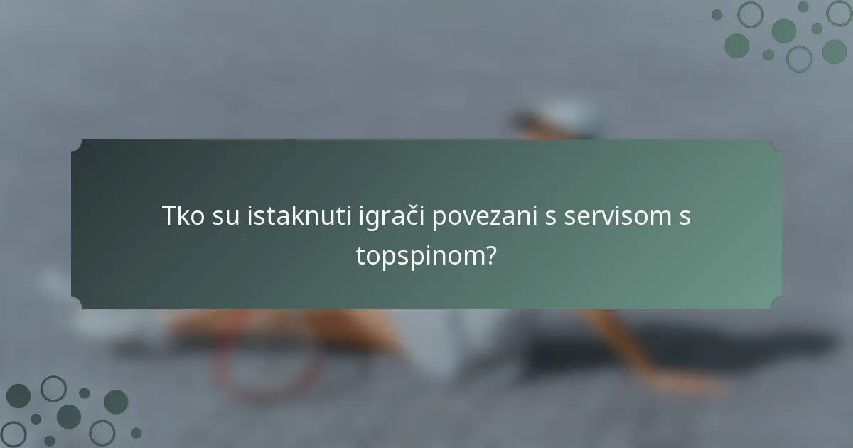 Tko su istaknuti igrači povezani s servisom s topspinom?