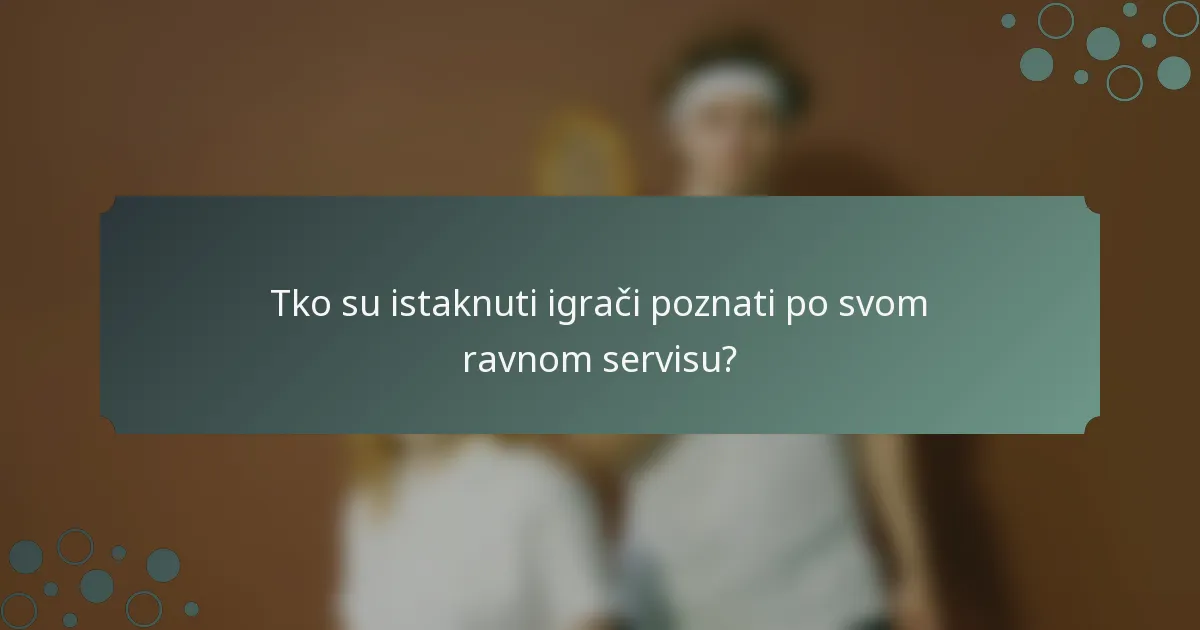 Tko su istaknuti igrači poznati po svom ravnom servisu?